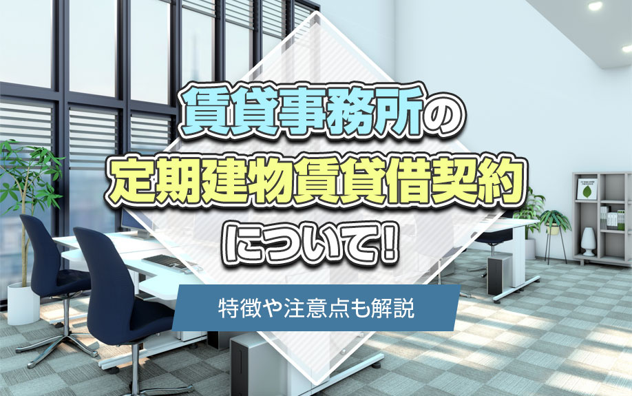 賃貸事務所の定期建物賃貸借契約について！特徴や注意点も解説