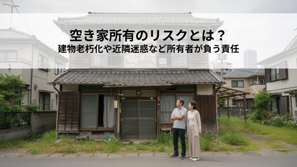 空き家所有のリスクとは？建物老朽化や近隣迷惑など所有者が負う責任の画像