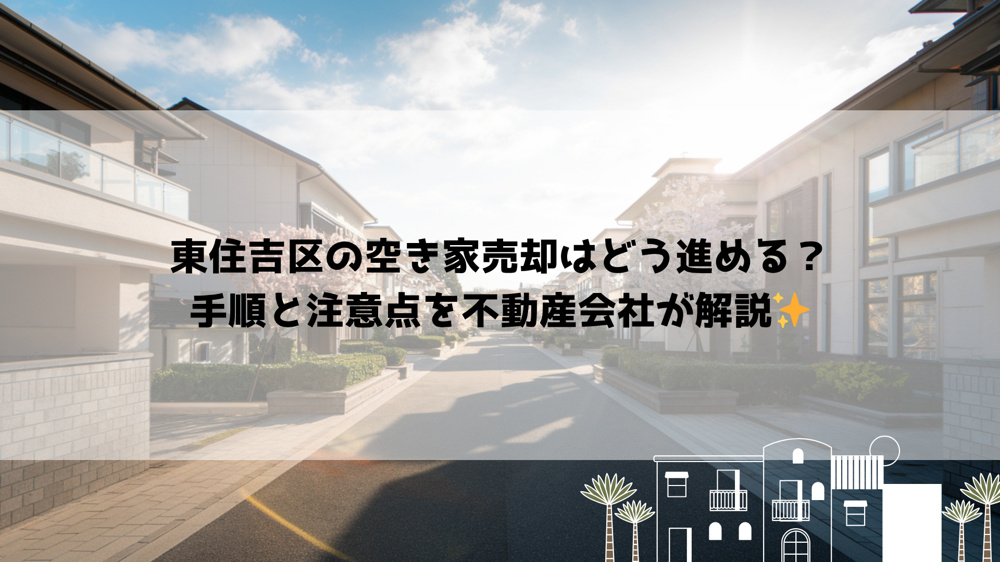 東住吉区の空き家売却はどう進める？手順と注意点を不動産会社が解説の画像