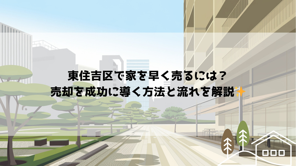 東住吉区で家を早く売るには？売却を成功に導く方法と流れを解説の画像