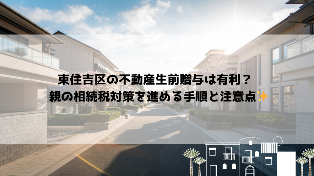 東住吉区の不動産生前贈与は有利？  親の相続税対策を進める手順と注意点の画像