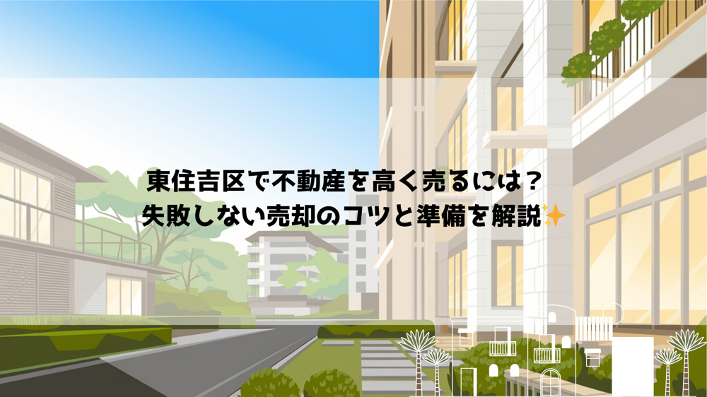 東住吉区で不動産を高く売るには？  失敗しない売却のコツと準備を解説の画像