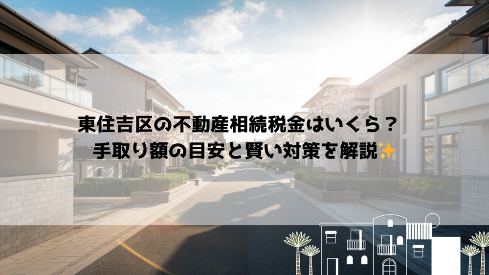 東住吉区の不動産相続税金はいくら？  手取り額の目安と賢い対策を解説の画像
