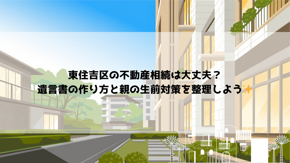 東住吉区の不動産相続は大丈夫？遺言書の作り方と親の生前対策を整理しようの画像