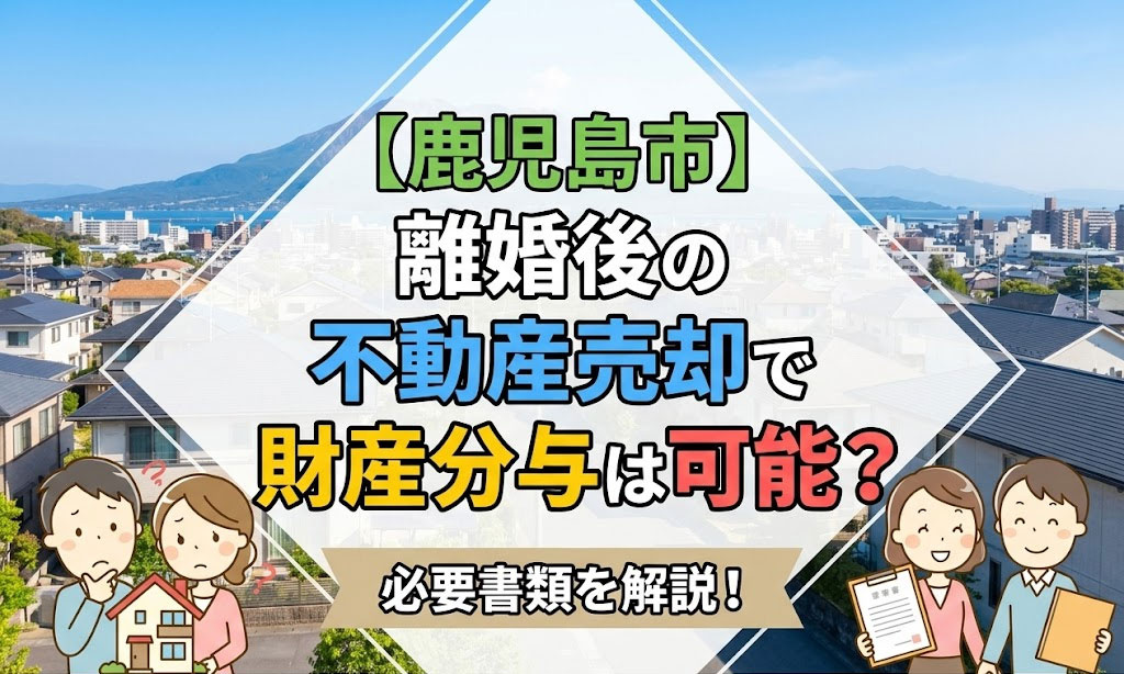 【鹿児島市】離婚後の不動産売却で財産分与は可能？必要書類を解説！の画像