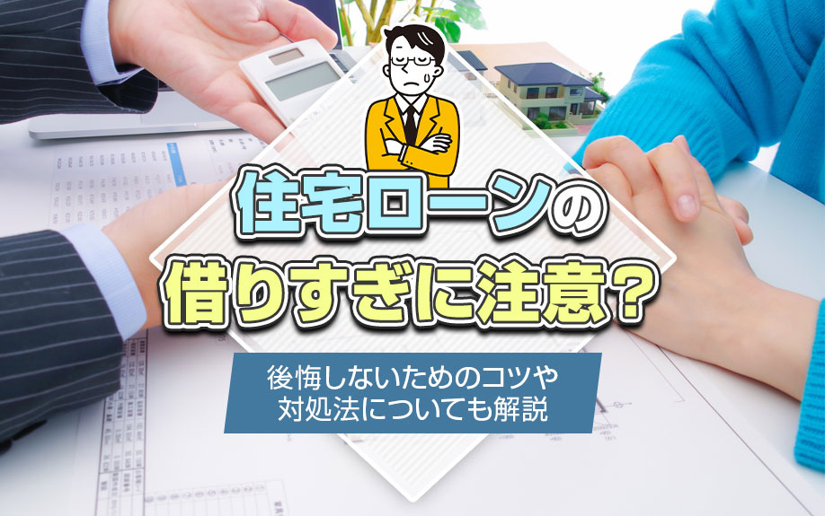 住宅ローンの借りすぎに注意？後悔しないためのコツや対処法についても解説