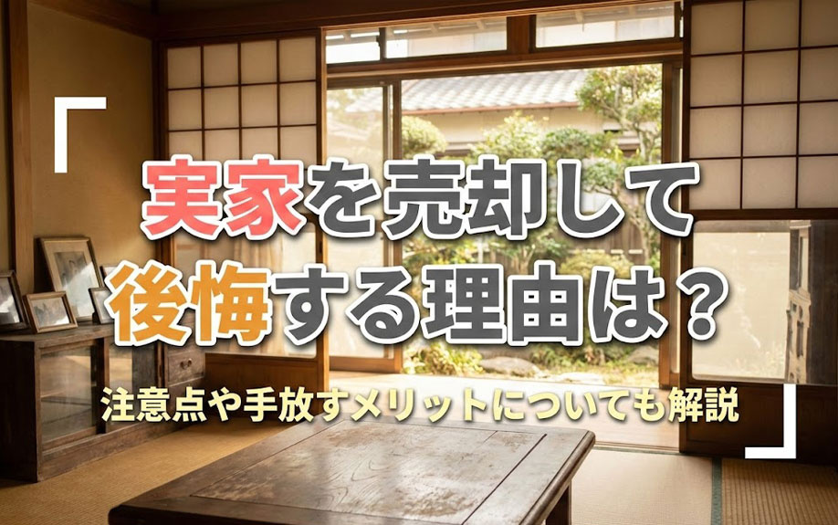 実家を売却して後悔する理由は？注意点や手放すメリットについても解説