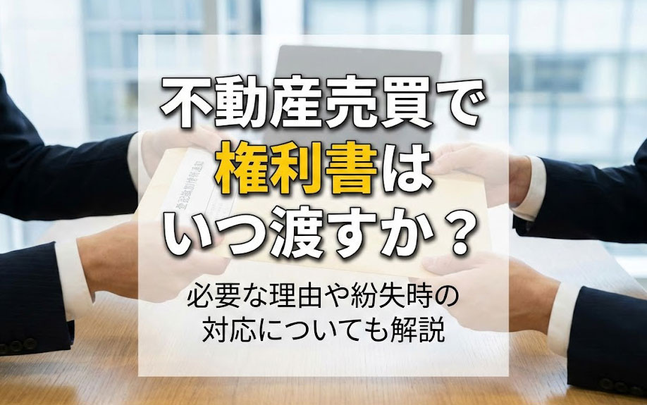 不動産売買で権利書はいつ渡すか？必要な理由や紛失時の対応についても解説