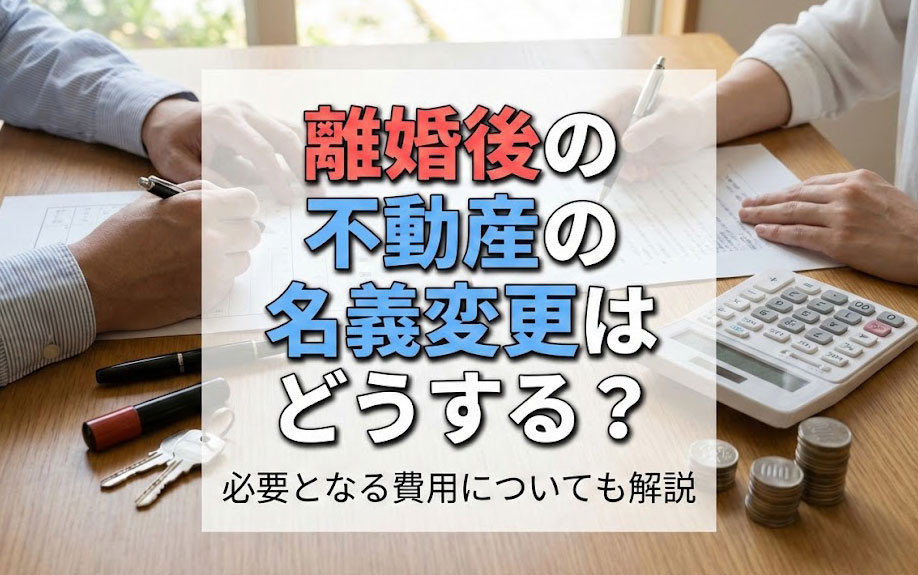 離婚後の不動産の名義変更はどうする？必要となる費用についても解説の画像
