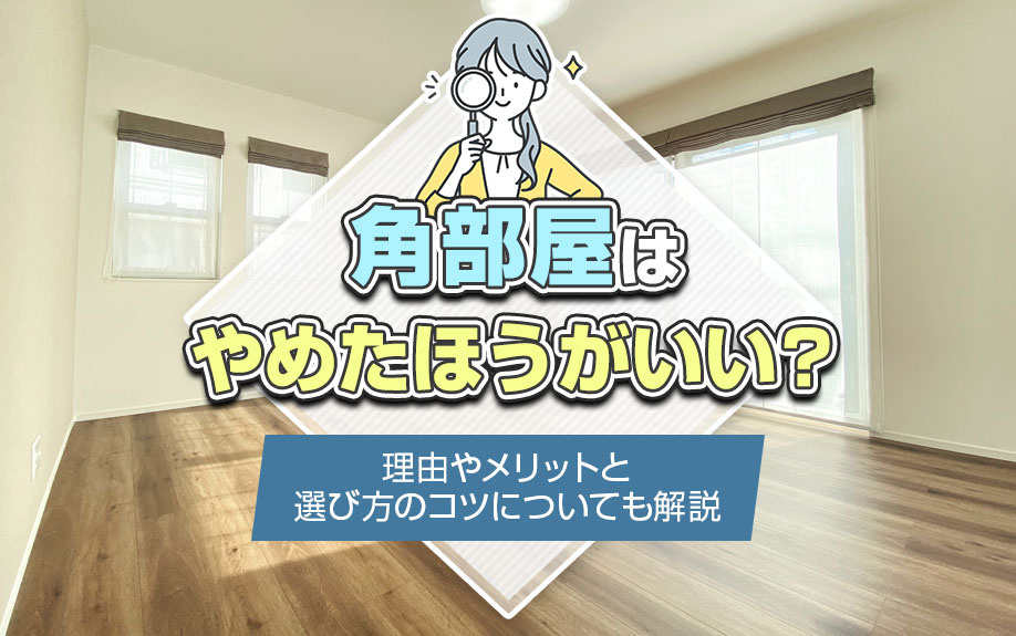 角部屋はやめたほうがいい？理由やメリットと選び方のコツについても解説