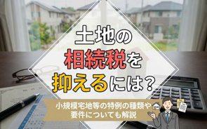 土地の相続税を抑えるには？小規模宅地等の特例の種類や要件についても解説の画像