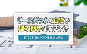 リースバックで自宅の建て替えはできる？許可されるケースや注意点も解説の画像