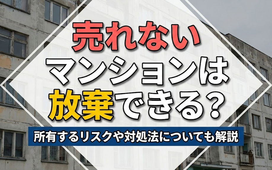 売れないマンションは放棄できる？所有するリスクや対処法についても解説の画像