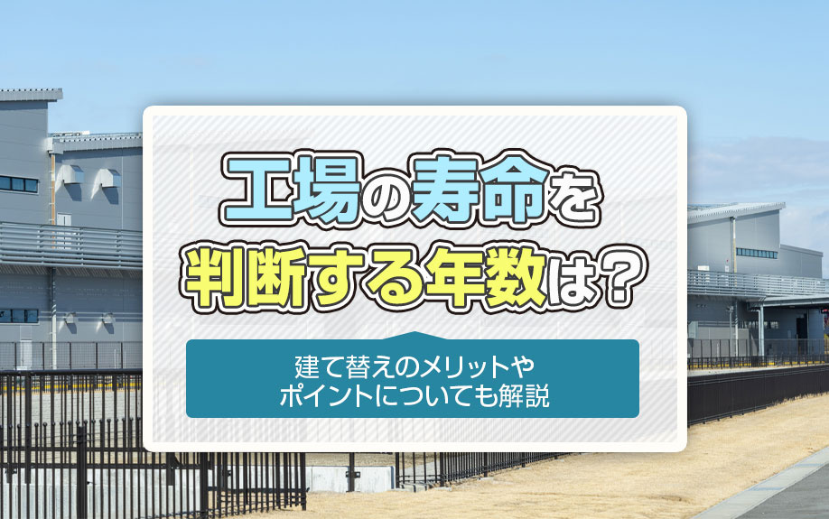 工場の寿命を判断する年数は？建て替えのメリットやポイントについても解説