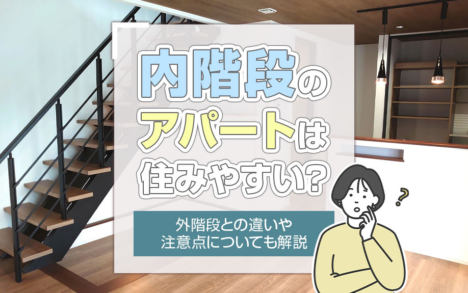 内階段のアパートは住みやすい？外階段との違いや注意点についても解説