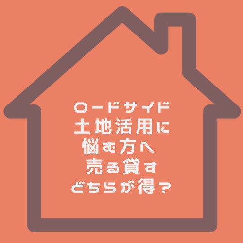 ロードサイド土地活用に悩む方へ 売る貸すどちらが得? 名古屋市で使い道わからない土地の判断軸を解説の画像