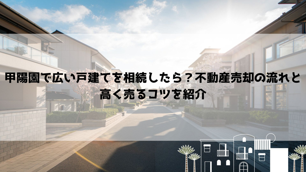 【2026年最新】甲陽園で広い戸建てを相続したら？不動産売却の流れと高く売るコツを紹介の画像