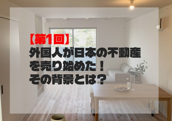 【第1回】外国人が日本の不動産を売り始めた！その背景とは？の画像