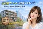 旧耐震マンションの放置リスクとは？相続空き家の買い取り活用術の画像