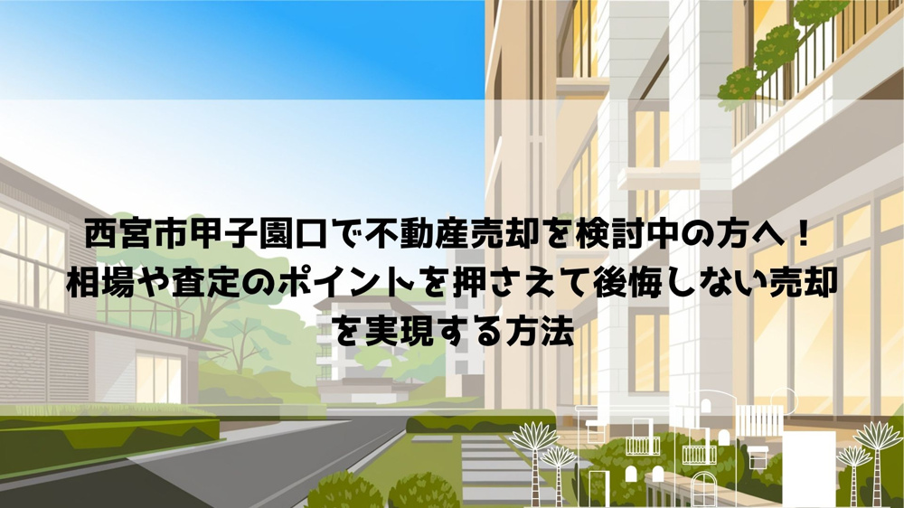 【2026年最新】西宮市甲子園口で不動産売却を検討中の方へ！  相場や査定のポイントを押さえて後悔しない売却を実現する方法の画像