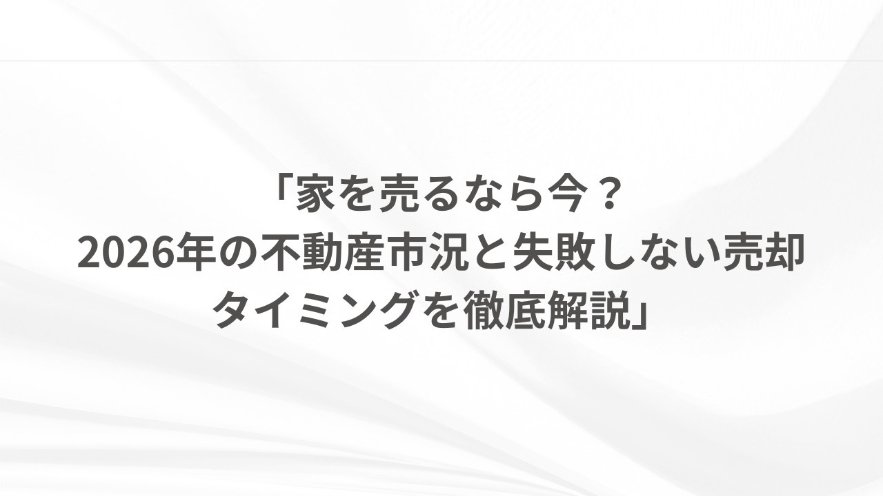 「家を売るなら今？2026年の不動産市況と失敗しない売却タイミングを徹底解説」の画像