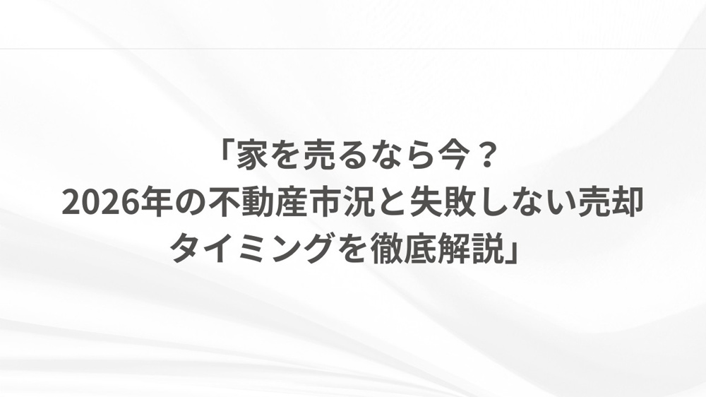 「家を売るなら今？2026年の不動産市況と失敗しない売却タイミングを徹底解説」の画像