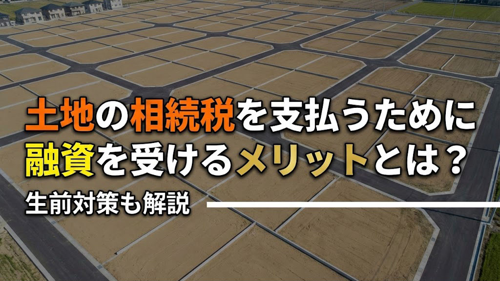 土地の相続税を支払うために融資を受けるメリットとは？生前対策も解説の画像