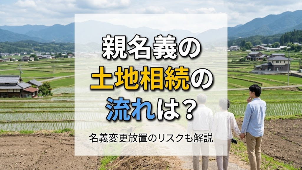 親名義の土地相続の流れは？名義変更放置のリスクも解説