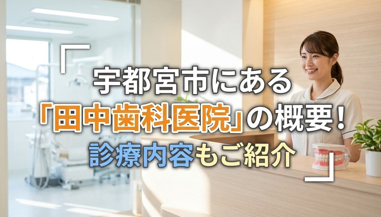 宇都宮市にある「田中歯科医院」の概要！診療内容もご紹介