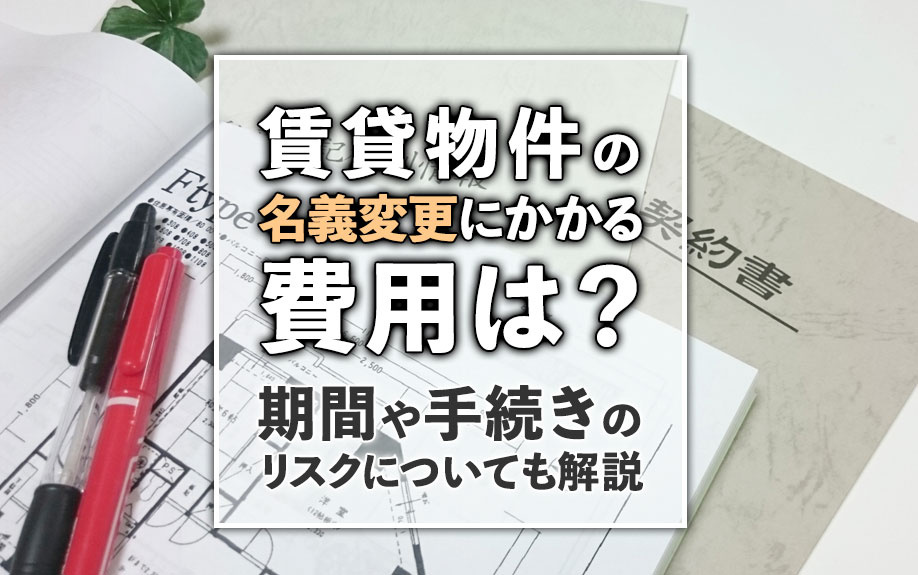 賃貸物件の名義変更にかかる費用は？期間や手続きのリスクについても解説の画像