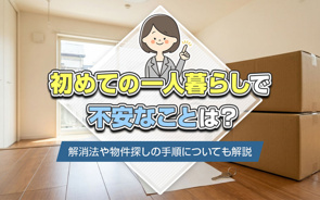 初めての一人暮らしで不安なことは？解消法や物件探しの手順についても解説の画像