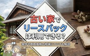 古い家でリースバックは利用できる？条件や買取価格の相場についても解説下書き保存の画像