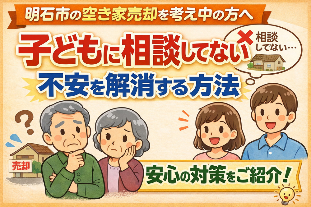 明石市の空き家売却を考え中の方へ 子どもに相談してない不安を解消する方法の画像