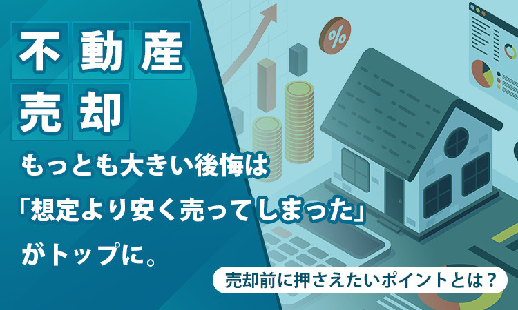 【不動産売却】もっとも大きい後悔は「想定より安く売ってしまった」がトップに。売却前に押さえたいポイントとは？の画像