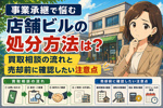 事業承継で悩む店舗ビルの処分方法は？  買取相談の流れと売却前に確認したい注意点の画像