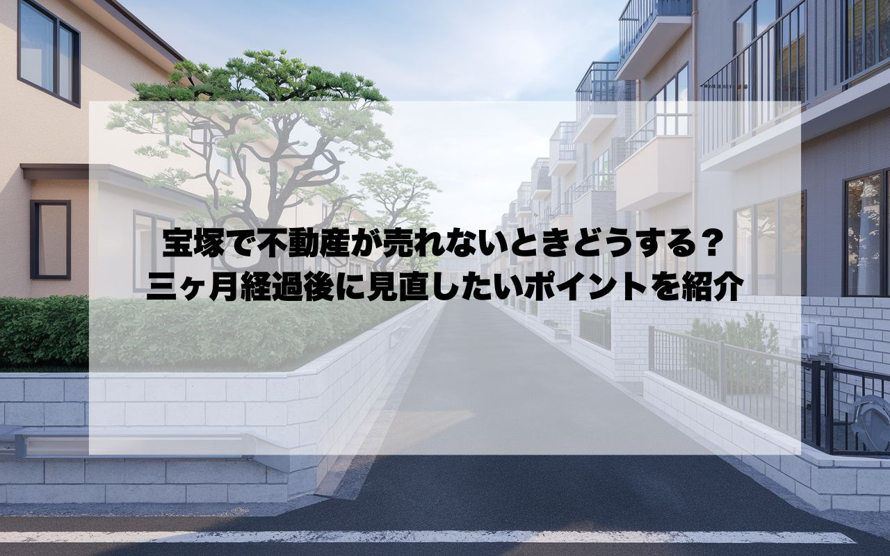 宝塚で不動産が売れないときどうする?三ヶ月経過後に見直したいポイントを紹介の画像