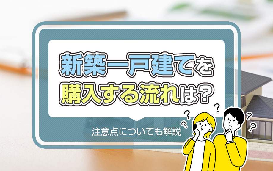 新築一戸建てを購入する流れは？注意点についても解説