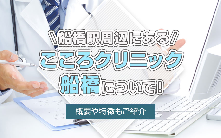 船橋駅周辺にある「こころクリニック船橋」について！概要や特徴もご紹介