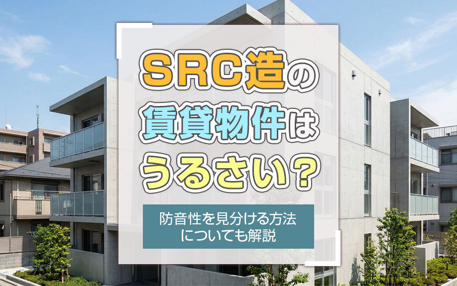 SRC造の賃貸物件はうるさい？防音性を見分ける方法についても解説