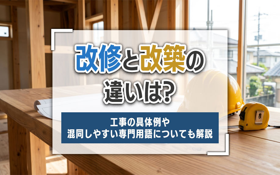 改修と改築の違いは？工事の具体例や混同しやすい専門用語についても解説