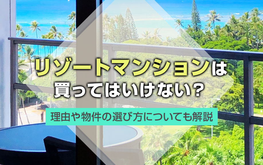 リゾートマンションは買ってはいけない？理由や物件の選び方についても解説