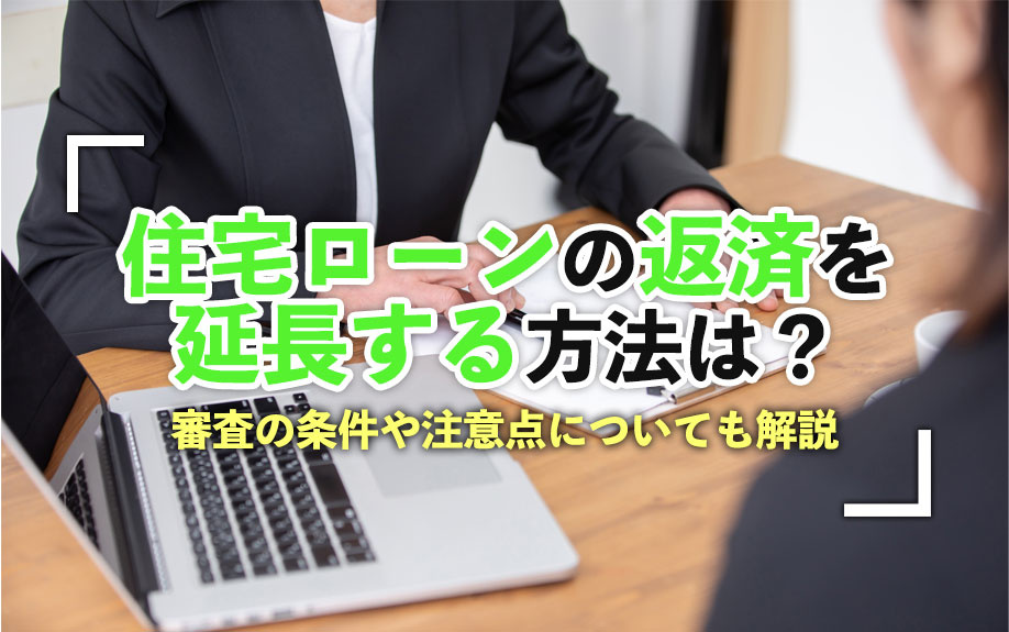 住宅ローンの返済を延長する方法は？審査の条件や注意点についても解説