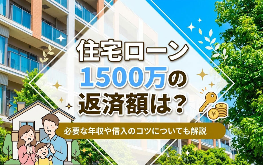 住宅ローン1500万の返済額は？必要な年収や借入のコツについても解説