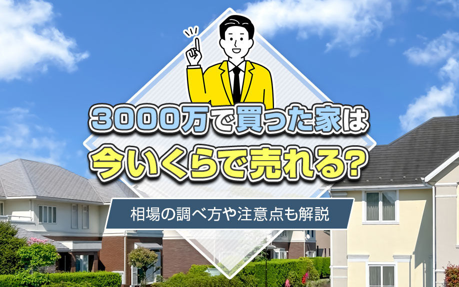 3000万で買った家は今いくらで売れる？相場の調べ方や注意点も解説