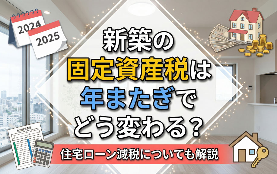 新築の固定資産税は年またぎでどう変わる？住宅ローン減税についても解説