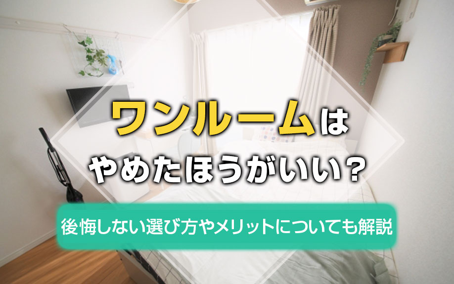 ワンルームはやめたほうがいい？後悔しない選び方やメリットについても解説
