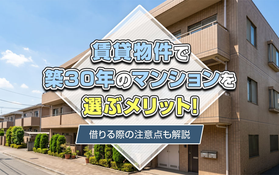 賃貸物件で築30年のマンションを選ぶメリット！借りる際の注意点も解説
