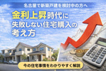 名古屋で新築戸建てを検討中の方へ｜金利上昇時代に失敗しない住宅購入の考え方の画像