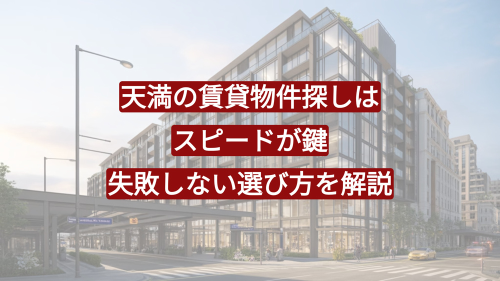 天満の賃貸物件探しはスピードが鍵｜失敗しない選び方を解説の画像