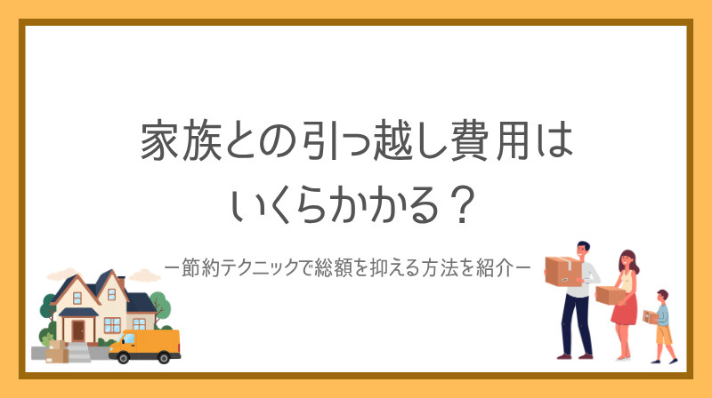 家族の引っ越し費用はいくらかかる？  節約テクニックで総額を抑える方法を紹介の画像